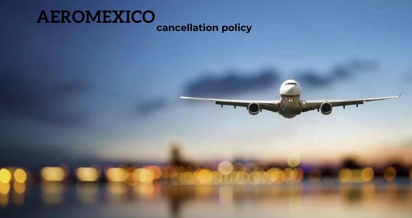 The Complete Guide to Aeromexico Cancellation and Refund Policy