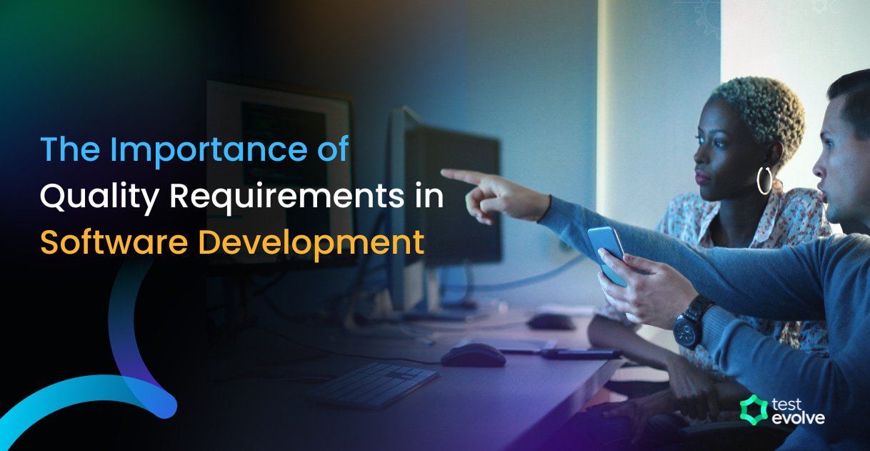 The Importance of Quality Requirements in Software Development | TestEvolve - Automated Testing Tools