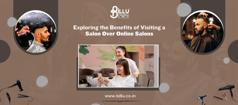 Exploring the Benefits of Visiting a Salon Over Online Salons