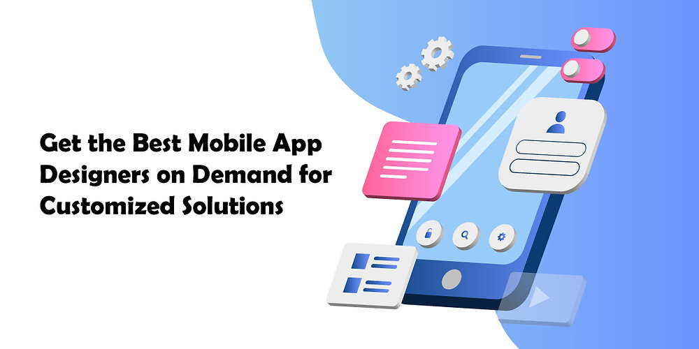 Get the Best Mobile App Designers on Demand for Customized Solutions