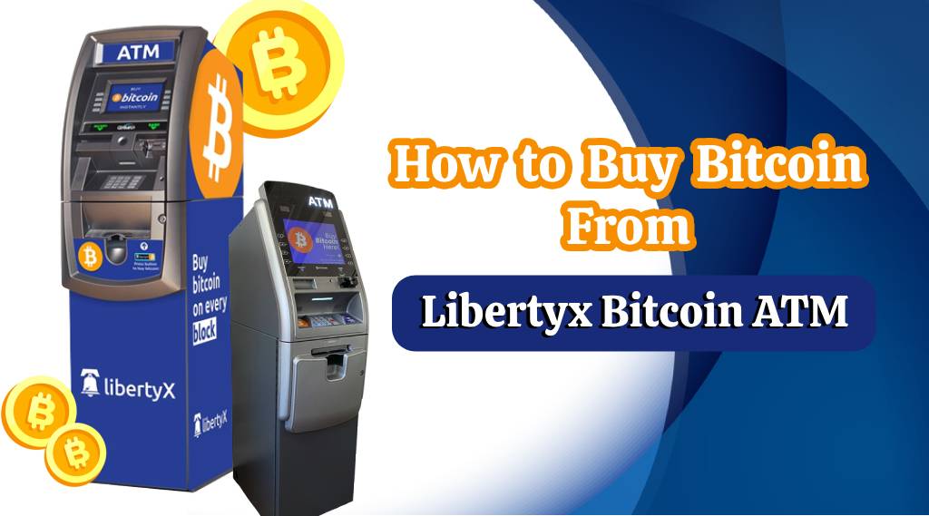 How to Buy Bitcoin from LibertyX Bitcoin ATM? - Get Latest Guide