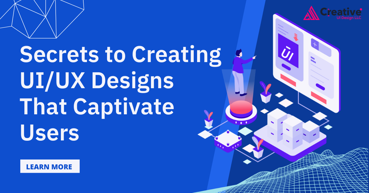 Secrets to Creating UI/UX Designs That Captivate Users