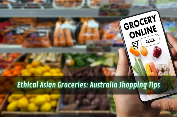 Ethical Asian Groceries: Australia Shopping Tips Article - ArticleTed -  News and Articles