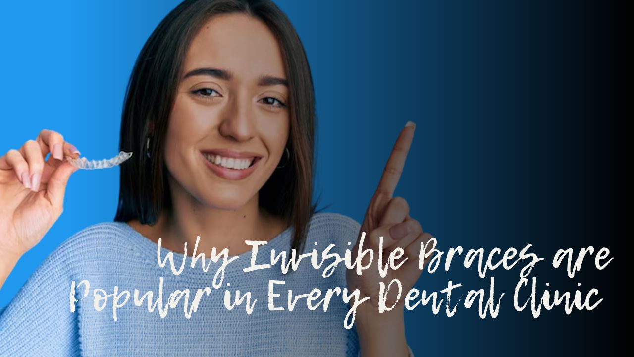 Why Invisible Braces are Popular in Every Dental Clinic in Kolkata