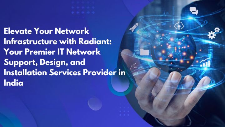 Elevate Your Network Infrastructure with Radiant: Your Premier IT Network Support Design, and Installation Services Provider in India