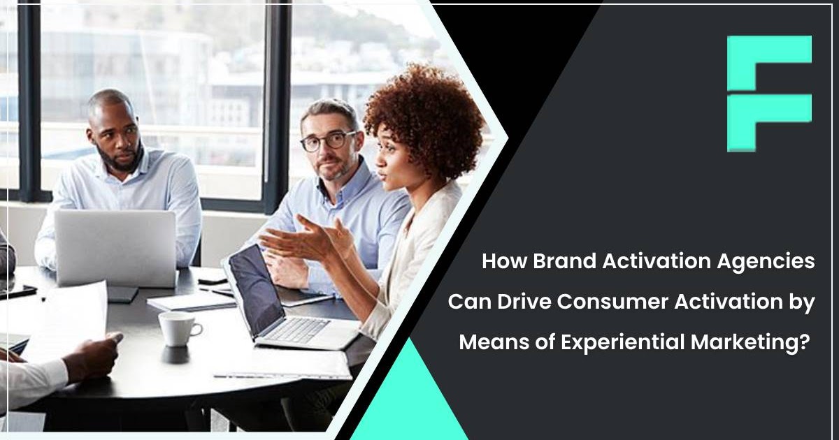 How Brand Activation Agencies Can Drive Consumer Activation by Means of Experiential Marketing?