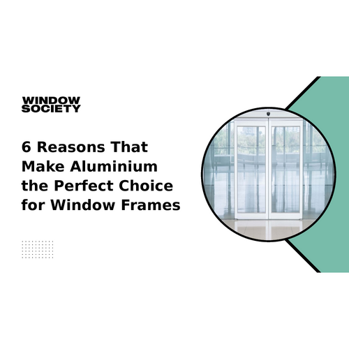 6 Reasons That Make Aluminium the Perfect Choice for Window Frames