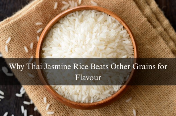 Why Thai Jasmine Rice Beats Other Grains for Flavour Article - ArticleTed -  News and Articles