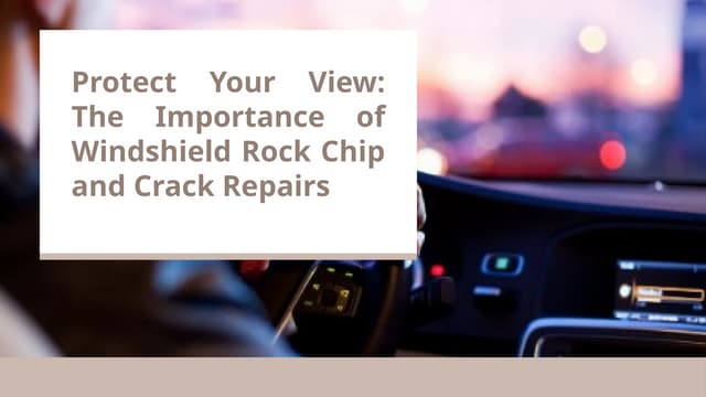 Protect Your View: The Importance of Windshield Rock Chip and Crack Repairs | PPT
