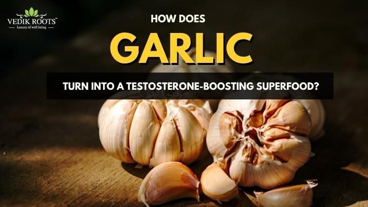 How Does Garlic Turn Into a Testosterone-Boosting Superfood?